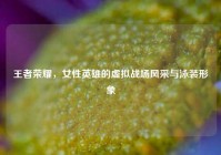 王者荣耀，女性英雄的虚拟战场风采与泳装形象