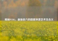揭秘PUBG，最强老六的隐匿突袭艺术及含义