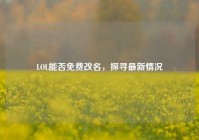 LOL能否免费改名，探寻最新情况