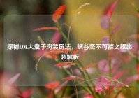探秘LOL大虫子肉装玩法，峡谷坚不可摧之躯出装解析