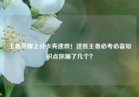 王者荣耀上分卡壳速救！这些王者必考必备知识点你漏了几个？