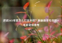 逆战202X年套怎么打花半钱？附最新羊毛攻略+年套定价参考