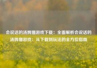 会说话的汤姆猫游戏下载：全面解析会说话的汤姆猫游戏：从下载到玩法的全方位指南