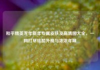 和平精英龙年新年专属皮肤及高清图大全，一网打尽炫酷外观与浓浓年味