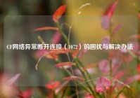 CF网络异常断开连接（1072）的困扰与解决办法