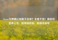 Steam令牌确认加载不出来？全是干货！搞定后登得上号、抢得到折扣、防得住盗号