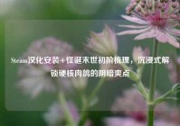 Steam汉化安装+怪诞末世初阶梳理，沉浸式解锁硬核肉鸽的阴暗爽点