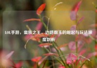 LOL手游，蛮族之王，边路霸主的崛起与玩法深度剖析