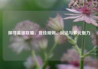 探寻英雄联盟，竞技规则、玩法与多元魅力