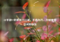 CF手游V7的单挑刀江湖，手感为刃，刀缝里兜住纯粹快乐