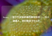Steam，一场千万玩家挤爆的数字狂欢——当人潮涌入，我们看到了什么？