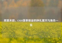 孤狼末路，CSGO落单匪徒的挣扎覆灭与角色一览