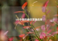 LOL中期的最佳英雄选择