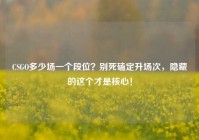 CSGO多少场一个段位？别死磕定升场次，隐藏的这个才是核心！