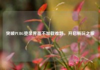 突破PUBG登录界面不加载难题，开启畅玩之旅