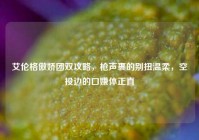 艾伦格傲娇团双攻略，枪声裹的别扭温柔，空投边的口嫌体正直