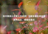和平精英公会赛火热来袭！完整参赛名单顶豪新秀全览，附排名看点