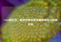 CSGO美杜莎，虚拟世界的渐变璀璨瑰宝与原画风采