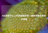 B社游戏于Steam开启超值折扣，成游戏爱好者狂欢盛宴