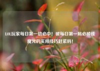 LOL玩家每日第一劫必中！破每日第一局必掉线魔咒的实用技巧赶紧码！