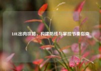 LOL出肉攻略，构建防线与掌控节奏指南