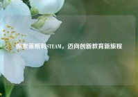 探索莱斯利STEAM，迈向创新教育新旅程