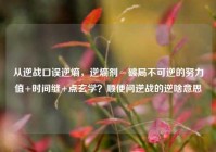 从逆战口误逆熵，逆熵剂≈破局不可逆的努力值+时间缝+点玄学？顺便问逆战的逆啥意思