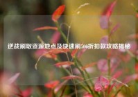 逆战刷取资源地点及快速刷500折扣款攻略揭秘