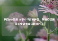 梦回2020首届LOL季中杯首发阵容，划破疫情阴霾的中韩无观众巅峰对决