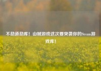不劫道劫库！山贼游戏这次要突袭你的Steam游戏库！