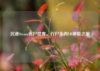 沉浸Steam丧尸世界，行尸走肉VR体验之旅