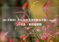 100%不踩坑！PUBG给好友送皮肤全平台（Steam/Epic/主机）超详细教程