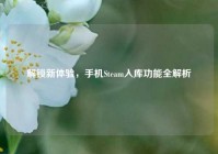 解锁新体验，手机Steam入库功能全解析