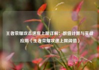 王者荣耀攻击速度上限详解：数值计算与实战应用（王者荣耀攻速上限阔值）