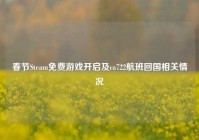 春节Steam免费游戏开启及ca722航班回国相关情况
