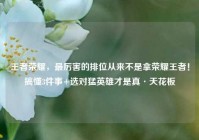 王者荣耀，最厉害的排位从来不是拿荣耀王者！搞懂3件事+选对猛英雄才是真·天花板