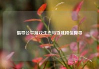 倡导公平游戏生态与百胜段位探寻