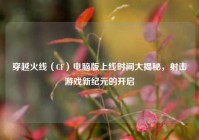 穿越火线（CF）电脑版上线时间大揭秘，射击游戏新纪元的开启