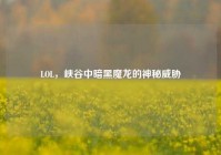 LOL，峡谷中暗黑魔龙的神秘威胁