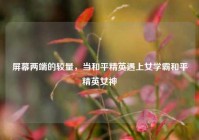 屏幕两端的较量，当和平精英遇上女学霸和平精英女神