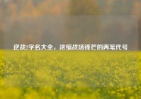 逆战2字名大全，浓缩战场锋芒的两笔代号