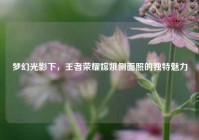 梦幻光影下，王者荣耀嫦娥侧面照的独特魅力