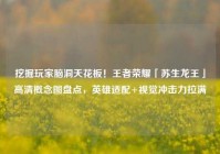 挖掘玩家脑洞天花板！王者荣耀「苏生龙王」高清概念图盘点，英雄适配+视觉冲击力拉满