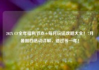 202X CF全年福利节点+每月玩法攻略大全！7月暑假档活动详解，错过等一年！