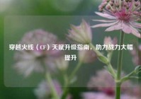 穿越火线（CF）天赋升级指南，助力战力大幅提升