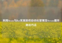 利用Steam与Bat实现游戏自动化管理及Stream循环跳出方法
