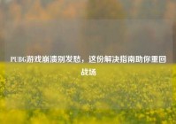 PUBG游戏崩溃别发愁，这份解决指南助你重回战场