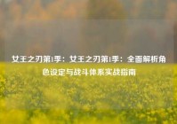 女王之刃第1季：女王之刃第1季：全面解析角色设定与战斗体系实战指南