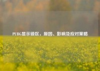 PUBG显示锁区，原因、影响及应对策略