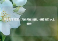 探寻和平精英中龙舟所在地图，领略独特水上景致